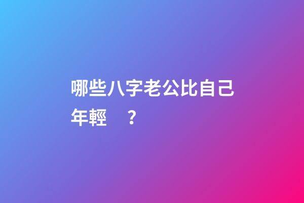 哪些八字老公比自己年輕？